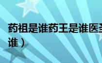 药祖是谁药王是谁医圣是谁医祖是谁（药祖是谁）