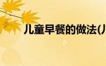 儿童早餐的做法(儿童早餐食谱大全)