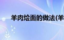 羊肉烩面的做法(羊肉烩面的做法大全)
