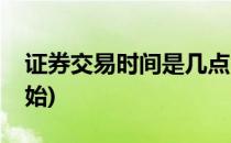 证券交易时间是几点(证券交易时间是几点开始)