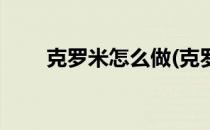 克罗米怎么做(克罗米怎么做才好吃)