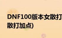 DNF100版本女散打怎么加点(dnf60版本女散打加点)