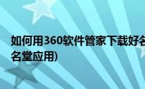 如何用360软件管家下载好名堂(如何用360软件管家下载好名堂应用)