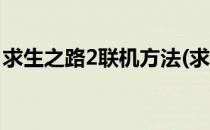 求生之路2联机方法(求生之路2联机方法大全)