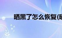 晒黑了怎么恢复(晒黑了怎么恢复白)
