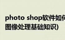 photo shop软件如何计算图片(photo shop图像处理基础知识)