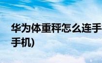 华为体重秤怎么连手机(华为人体秤怎么连接手机)