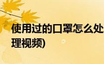 使用过的口罩怎么处理(使用过的口罩怎么处理视频)