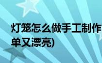 灯笼怎么做手工制作(灯笼怎么做手工制作简单又漂亮)