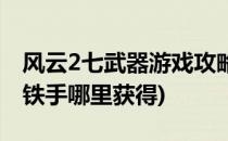 风云2七武器游戏攻略(风云2七武器游戏攻略铁手哪里获得)