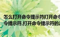 怎么打开命令提示符打开命令提示符的几种方法(怎么打开命令提示符,打开命令提示符的几种方法是)