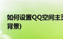 如何设置QQ空间主页(如何设置qq空间主页背景)