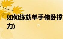 如何练就单手俯卧撑(如何练就单手俯卧撑能力)