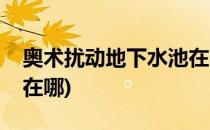 奥术扰动地下水池在哪里(奥术扰动地下水井在哪)