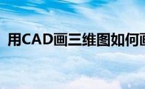 用CAD画三维图如何画(CAD怎么画三维图)