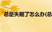 总是失眠了怎么办(总是失眠了怎么办才好)