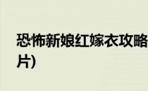 恐怖新娘红嫁衣攻略(恐怖新娘红嫁衣攻略图片)