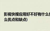 影视快搜应用好不好有什么优点(影视快搜应用好不好?有什么优点和缺点)