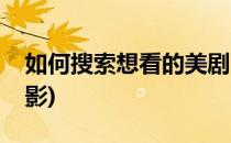 如何搜索想看的美剧(如何搜索想看的美剧电影)