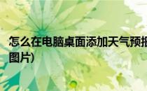 怎么在电脑桌面添加天气预报(怎么在电脑桌面添加天气预报图片)