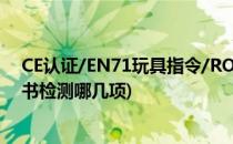 CE认证/EN71玩具指令/ROHS环保申请指南(玩具en71证书检测哪几项)