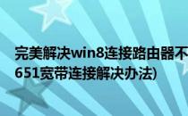 完美解决win8连接路由器不能拨号代码651问题(win8错误651宽带连接解决办法)