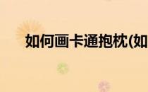 如何画卡通抱枕(如何画卡通抱枕图片)