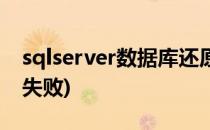 sqlserver数据库还原(sqlserver数据库还原失败)
