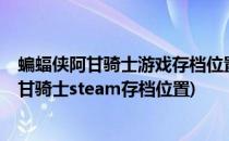 蝙蝠侠阿甘骑士游戏存档位置在哪/存档替换教程(蝙蝠侠阿甘骑士steam存档位置)
