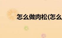 怎么做肉松(怎么做肉松给宝宝吃)