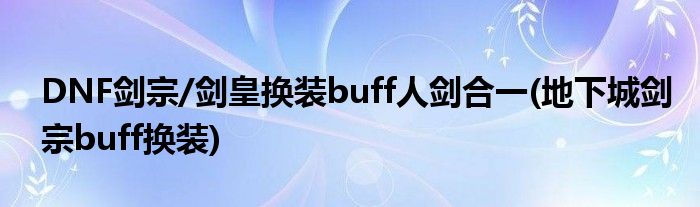 DNF剑宗/剑皇换装buff人剑合一(地下城剑宗buff换装)