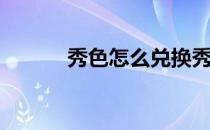 秀色怎么兑换秀币(秀色的兑换)