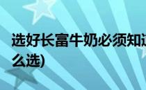 选好长富牛奶必须知道的8大要点(长富牛奶怎么选)