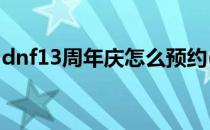 dnf13周年庆怎么预约(DNF13周年怎么预约)