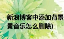 新浪博客中添加背景音乐(新浪博客中添加背景音乐怎么删除)