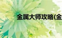 金属大师攻略(金属大师攻略大全)