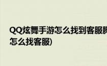 QQ炫舞手游怎么找到客服腾讯游戏怎么找到客服(QQ炫舞怎么找客服)