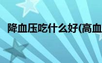 降血压吃什么好(高血压吃什么可以降下来)