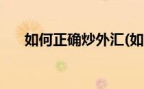 如何正确炒外汇(如何正确炒外汇股票)