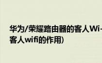 华为/荣耀路由器的客人Wi-Fi是什么如何使用(华为路由器客人wifi的作用)