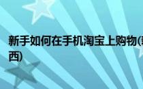 新手如何在手机淘宝上购物(新手如何在手机淘宝上购物买东西)
