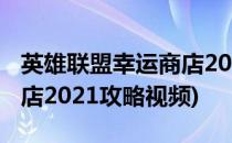 英雄联盟幸运商店2021攻略(英雄联盟幸运商店2021攻略视频)