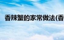 香辣蟹的家常做法(香辣蟹的家常做法视频)