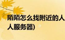 陌陌怎么找附近的人服务(陌陌怎么找附近的人服务器)