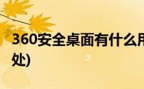 360安全桌面有什么用(360安全桌面有什么用处)