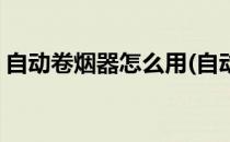 自动卷烟器怎么用(自动卷烟器怎么用纸卷烟)