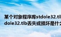 某个对象程序库stdole32.tlb丢失或损坏(某个对象程序库stdole32.tlb丢失或损坏是什么意思)