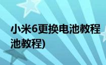 小米6更换电池教程【拆解视频】(小米6换电池教程)
