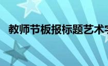 教师节板报标题艺术字（教师节板报标题）