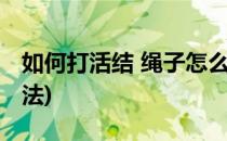 如何打活结 绳子怎么打活结(活结绳子打结方法)